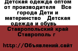 Детская одежда оптом от производителя - Все города Дети и материнство » Детская одежда и обувь   . Ставропольский край,Ставрополь г.